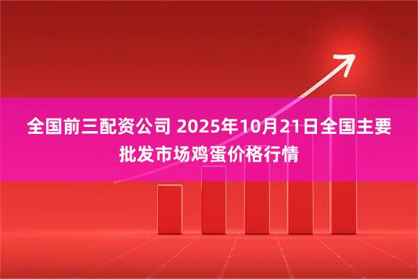 全国前三配资公司 2025年10月21日全国主要批发市场鸡蛋价格行情