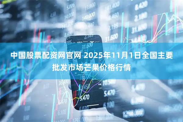 中国股票配资网官网 2025年11月1日全国主要批发市场芒果价格行情