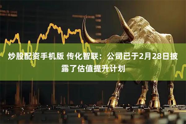 炒股配资手机版 传化智联：公司已于2月28日披露了估值提升计划