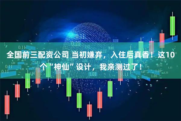 全国前三配资公司 当初嫌弃，入住后真香！这10个“神仙”设计，我亲测过了！