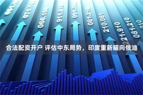 合法配资开户 评估中东局势，印度重新瞄向俄油