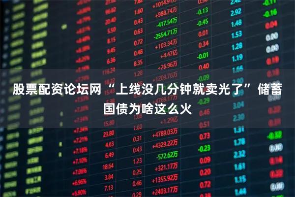 股票配资论坛网 “上线没几分钟就卖光了” 储蓄国债为啥这么火